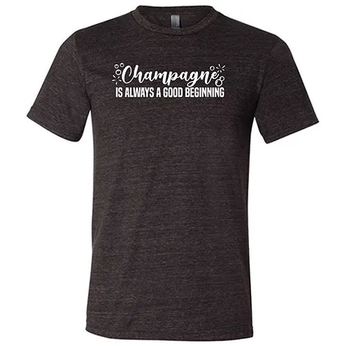 Champagne Is Always A Good Beginning Unisex