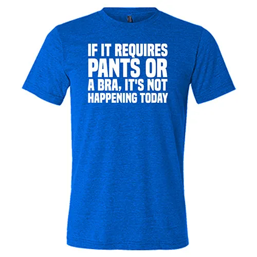 If It Requires Pants & A Bra, It's Not Happening Shirt Unisex