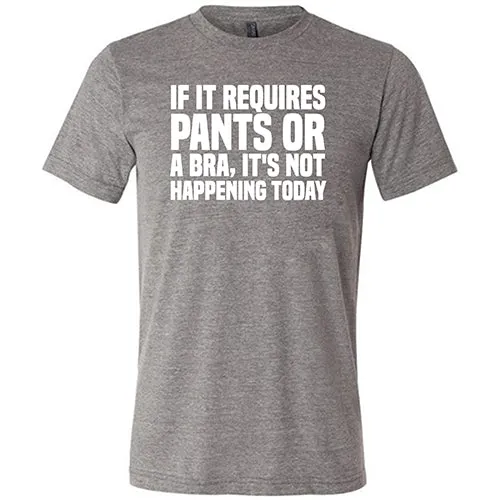 If It Requires Pants & A Bra, It's Not Happening Shirt Unisex